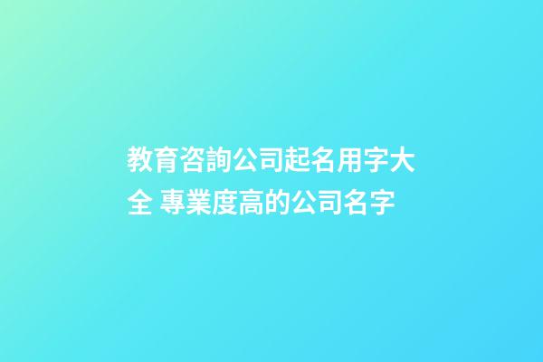 教育咨詢公司起名用字大全 專業度高的公司名字-第1張-公司起名-玄機派